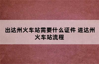 出达州火车站需要什么证件 进达州火车站流程